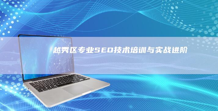 越秀区专业SEO技术培训与实战进阶